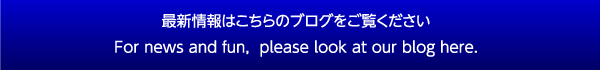 最新情報はこちらのブログをご覧ください／For news and fun, please look at our blog here.